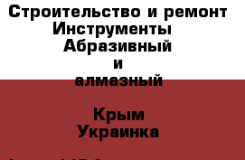 Строительство и ремонт Инструменты - Абразивный и алмазный. Крым,Украинка